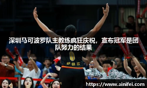 深圳马可波罗队主教练疯狂庆祝，宣布冠军是团队努力的结果