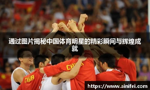 通过图片揭秘中国体育明星的精彩瞬间与辉煌成就