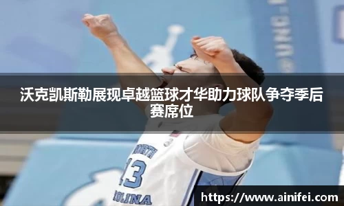 沃克凯斯勒展现卓越篮球才华助力球队争夺季后赛席位