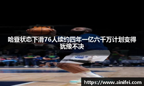 哈登状态下滑76人续约四年一亿六千万计划变得犹豫不决