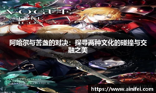 阿哈尔与苦盏的对决：探寻两种文化的碰撞与交融之美