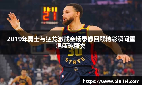 2019年勇士与猛龙激战全场录像回顾精彩瞬间重温篮球盛宴
