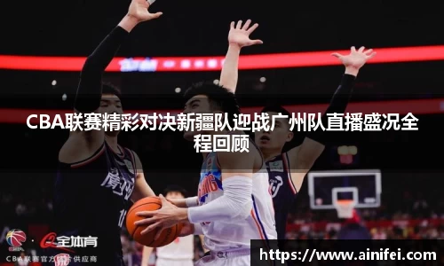 CBA联赛精彩对决新疆队迎战广州队直播盛况全程回顾