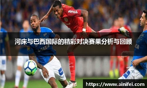 河床与巴西国际的精彩对决赛果分析与回顾