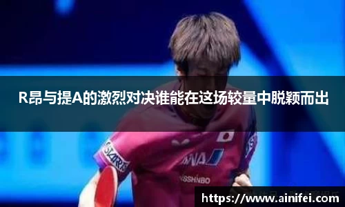 R昂与提A的激烈对决谁能在这场较量中脱颖而出