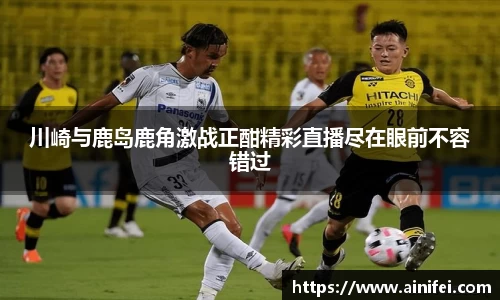 川崎与鹿岛鹿角激战正酣精彩直播尽在眼前不容错过