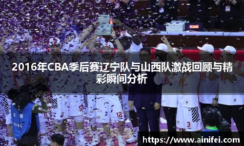 2016年CBA季后赛辽宁队与山西队激战回顾与精彩瞬间分析