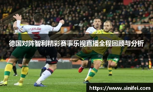 德国对阵智利精彩赛事乐视直播全程回顾与分析