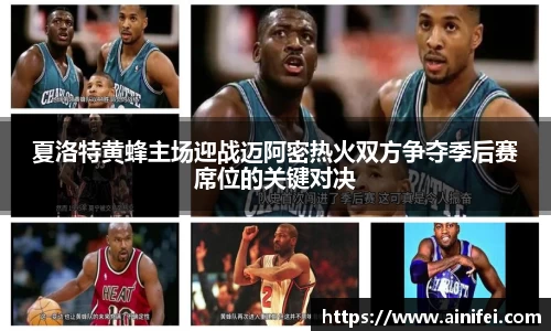夏洛特黄蜂主场迎战迈阿密热火双方争夺季后赛席位的关键对决
