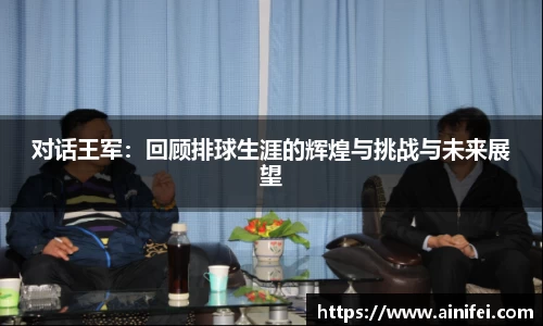 对话王军：回顾排球生涯的辉煌与挑战与未来展望
