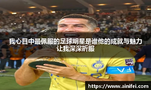 我心目中最佩服的足球明星是谁他的成就与魅力让我深深折服