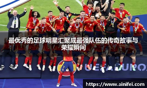最优秀的足球明星汇聚成最强队伍的传奇故事与荣耀瞬间