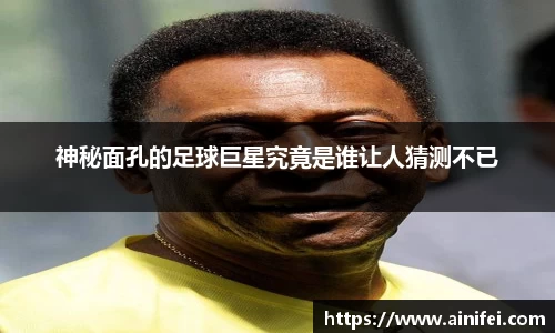 神秘面孔的足球巨星究竟是谁让人猜测不已