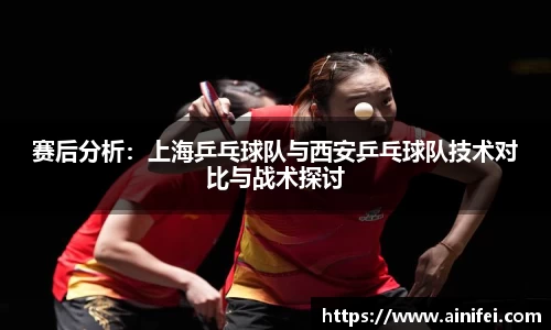 赛后分析：上海乒乓球队与西安乒乓球队技术对比与战术探讨